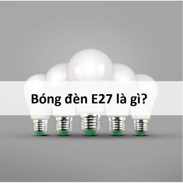 Bóng đèn E27 là gì? Bóng đèn E27 là gì?
